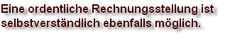 Eine ordentliche Rechnungsstellung ist 
selbstverständlich ebenfalls möglich.